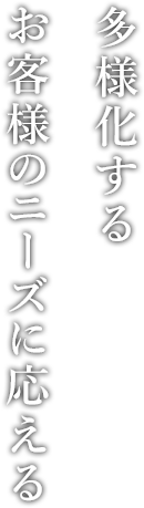 多様化するお客様のニーズに応える